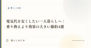 電気代を安くしたい一人暮らしへ｜乗り換えより効果の大きい節約4選